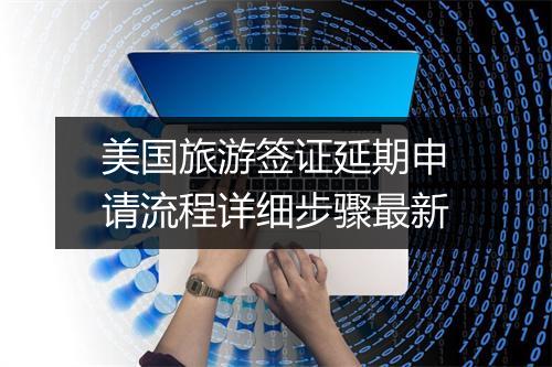 美国旅游签证延期申请流程详细步骤最新
