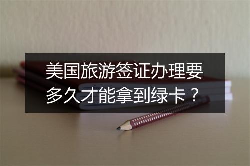 美国旅游签证办理要多久才能拿到绿卡？