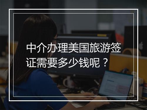 中介办理美国旅游签证需要多少钱呢？