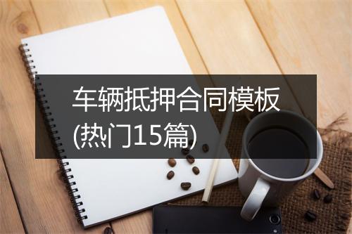 车辆抵押合同模板(热门15篇)