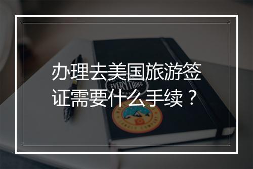 办理去美国旅游签证需要什么手续？