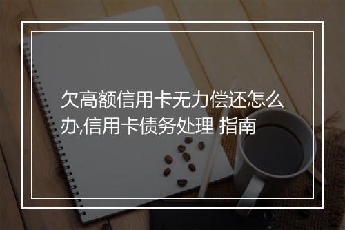 欠高额信用卡无力偿还怎么办,信用卡债务处理 指南