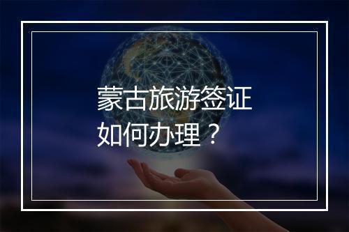 蒙古旅游签证如何办理？