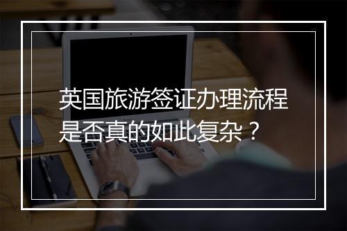 英国旅游签证办理流程是否真的如此复杂？