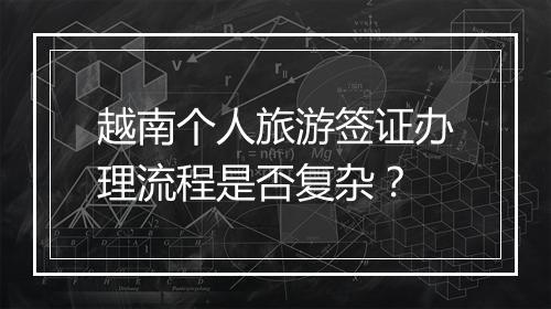 越南个人旅游签证办理流程是否复杂？