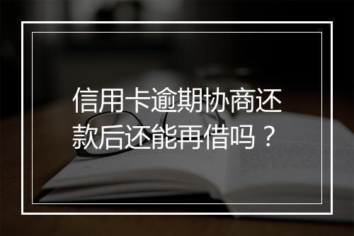 信用卡逾期协商还款后还能再借吗？
