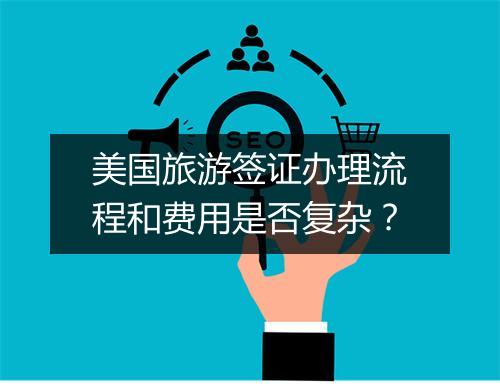 美国旅游签证办理流程和费用是否复杂？