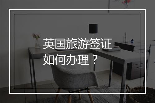 英国旅游签证如何办理？