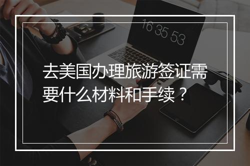 去美国办理旅游签证需要什么材料和手续？