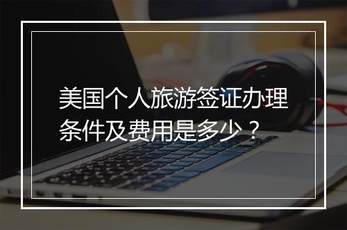 美国个人旅游签证办理条件及费用是多少？