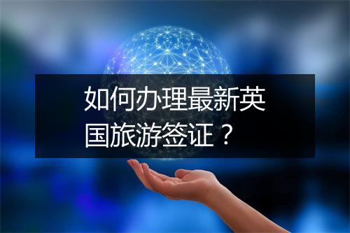 如何办理最新英国旅游签证？