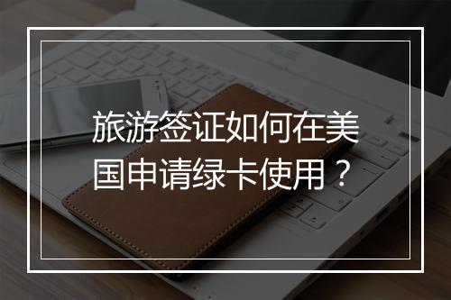 旅游签证如何在美国申请绿卡使用？