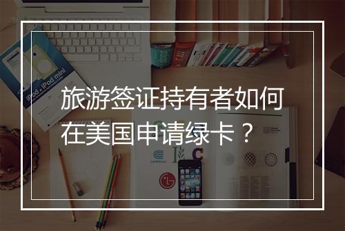 旅游签证持有者如何在美国申请绿卡？