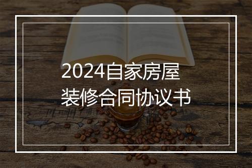 2024自家房屋装修合同协议书