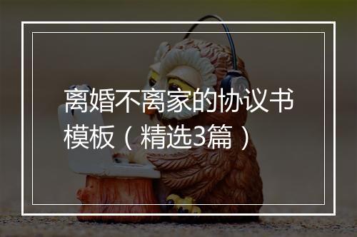 离婚不离家的协议书模板（精选3篇）