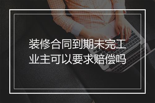 装修合同到期未完工业主可以要求赔偿吗