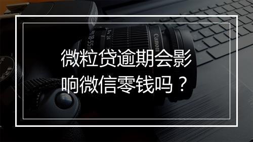 微粒贷逾期会影响微信零钱吗？