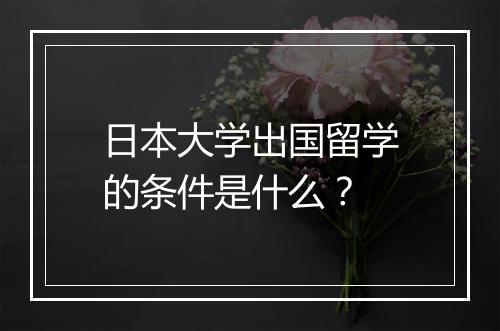 日本大学出国留学的条件是什么？