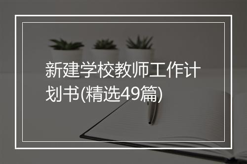 新建学校教师工作计划书(精选49篇)