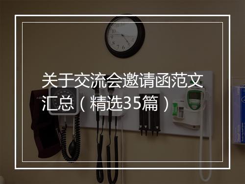 关于交流会邀请函范文汇总（精选35篇）