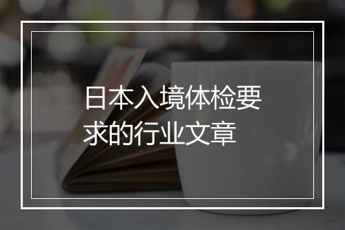 日本入境体检要求的行业文章
