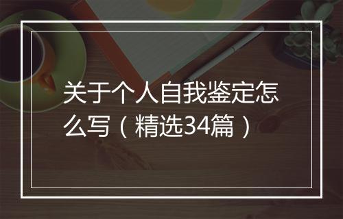 关于个人自我鉴定怎么写（精选34篇）