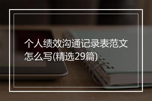 个人绩效沟通记录表范文怎么写(精选29篇)