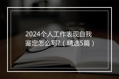 2024个人工作表现自我鉴定怎么写?（精选5篇）