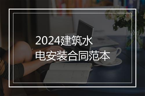 2024建筑水电安装合同范本