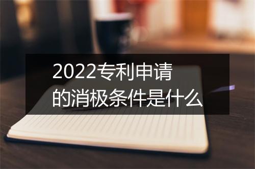 2022专利申请的消极条件是什么