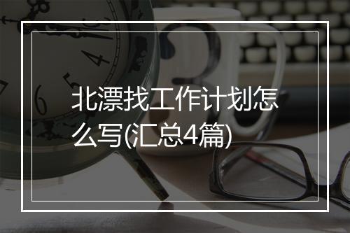 北漂找工作计划怎么写(汇总4篇)