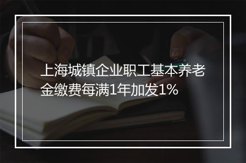 上海城镇企业职工基本养老金缴费每满1年加发1%