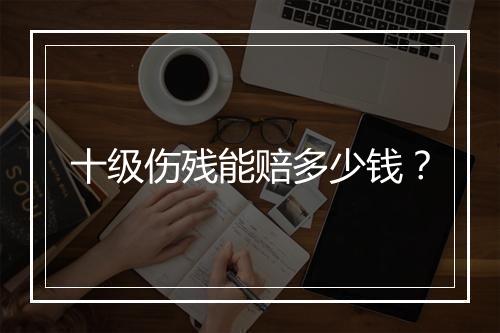 十级伤残能赔多少钱？