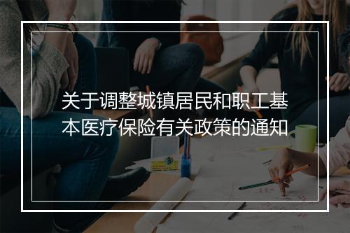 关于调整城镇居民和职工基本医疗保险有关政策的通知