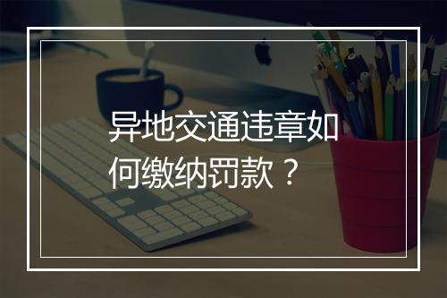 异地交通违章如何缴纳罚款？