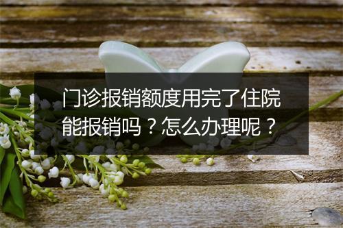 门诊报销额度用完了住院能报销吗？怎么办理呢？