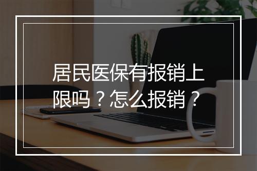 居民医保有报销上限吗？怎么报销？