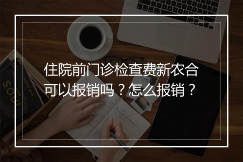 住院前门诊检查费新农合可以报销吗？怎么报销？
