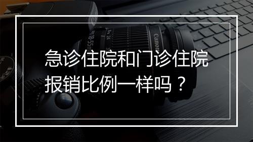 急诊住院和门诊住院报销比例一样吗？