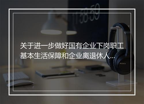 关于进一步做好国有企业下岗职工基本生活保障和企业离退休人员养老金发放工作有关问题的通知