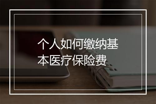 个人如何缴纳基本医疗保险费