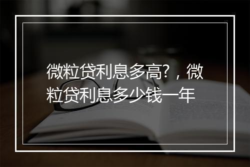 微粒贷利息多高?，微粒贷利息多少钱一年