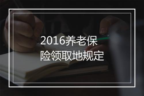 2016养老保险领取地规定