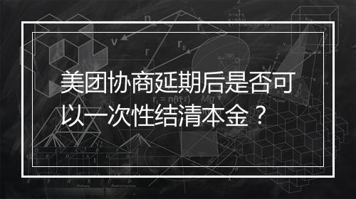 美团协商延期后是否可以一次性结清本金？