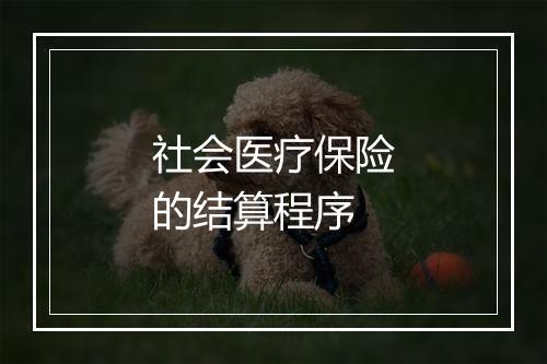 社会医疗保险的结算程序