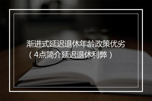 渐进式延迟退休年龄政策优劣（4点简介延迟退休利弊）