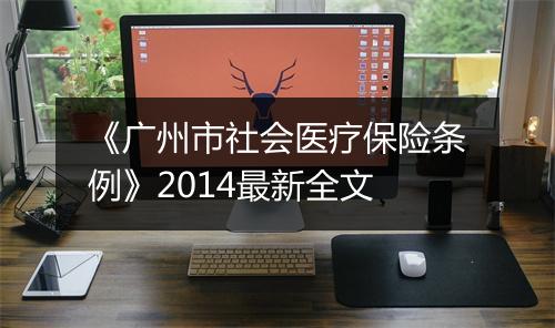 《广州市社会医疗保险条例》2014最新全文