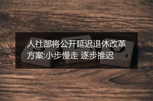 人社部将公开延迟退休改革方案:小步慢走 逐步推迟
