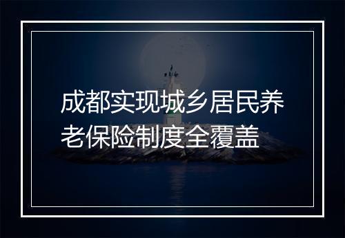 成都实现城乡居民养老保险制度全覆盖