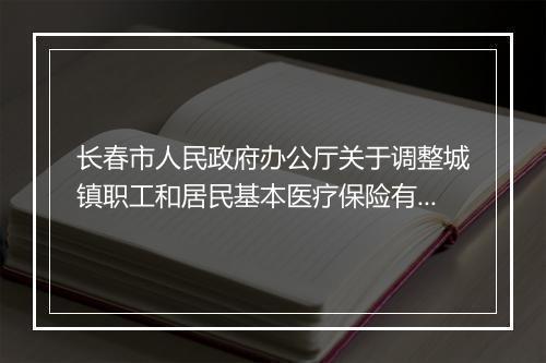 长春市人民政府办公厅关于调整城镇职工和居民基本医疗保险有关政策的通知